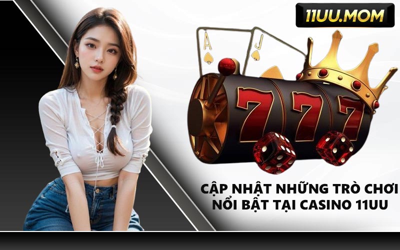 Cập Nhật Những Trò Chơi Nổi Bật Tại Casino 11UU