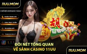 Đôi Nét Tổng Quan Về Sảnh Casino 11UU