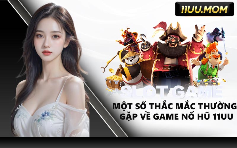 Một Số Thắc Mắc Thường Gặp Về Game Nổ Hũ 11UU
