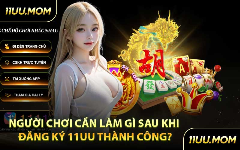 Người Chơi Cần Làm Gì Sau Khi Đăng Ký 11UU Thành Công?