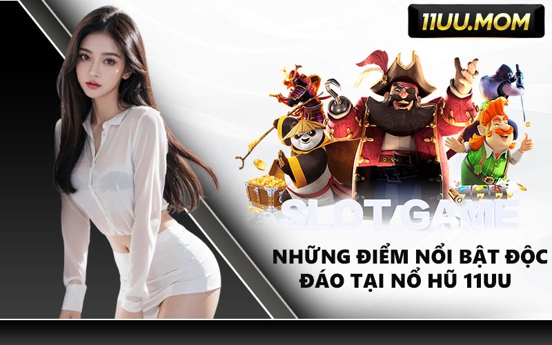 Những Điểm Nổi Bật Độc Đáo Tại Nổ Hũ 11UU