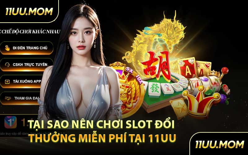 Tại sao nên chơi slot đổi thưởng miễn phí tại 11UU